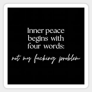 Inner peace begins with four words: not my fucking problem Magnet